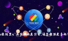 抱歉,我不太明白您提到的“tokenim收到黑u”具体