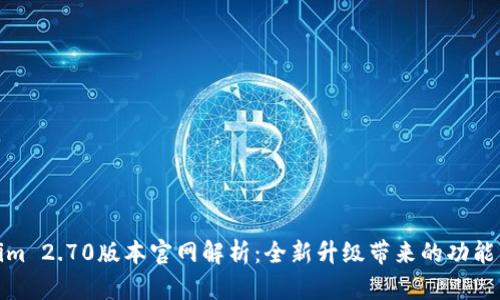 Tokenim 2.70版本官网解析:全新升级带来的功能与优势