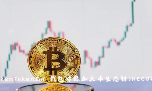 如何在 TokenTokenIm 钱包中添加火币生态链(HECO):完整指南