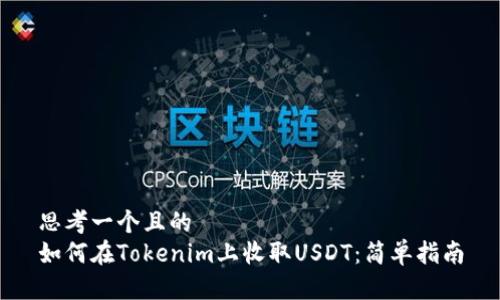 思考一个且的
如何在Tokenim上收取USDT:简单指南