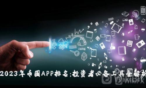2023年币圈APP排名:投资者必备工具全解析