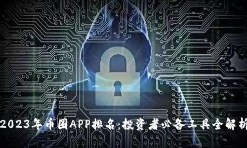 2023年币圈APP排名:投资者必备工具全解析