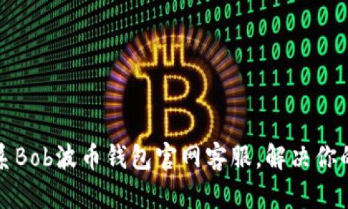 如何有效联系Bob波币钱包官网客服，解决你的疑问与问题