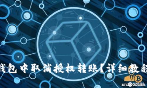 思考一个且的
如何在Tokenim钱包中取消授权转账?详细教程与常见问题解答