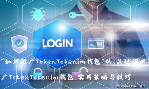 下面是关于“如何推广TokenTokenim钱包”的、关键词以及内容大纲。
如何高效推广TokenTokenim钱包:实用策略与技巧