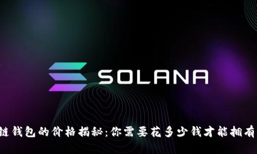 区块链钱包的价格揭秘:你需要花多少钱才能拥有一个?