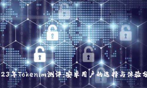 2023年Tokenim测评:安卓用户的选择与体验分析