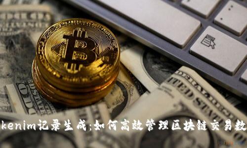 tokenim记录生成:如何高效管理区块链交易数据