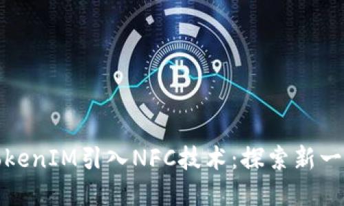 如何通过TokenIM引入NFC技术：探索新一代数字交互