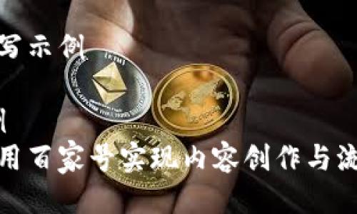 要素编写示例
// 示例
如何利用百家号实现内容创作与流量转化