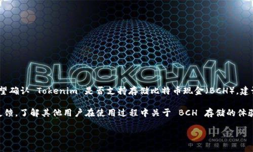 关于“tokenim是否支持存储BCH”的问题，以下是一个简要的回答与解释。

Tokenim 是一个数字资产存储和管理平台，支持多种加密货币的存储。如果您希望确认 Tokenim 是否支持存储比特币现金（BCH），建议您直接访问 Tokenim 的官方网站或其支持页面，以获取最新和最准确的信息。

另外，您还可以查看 Tokenim 的官方社交媒体渠道，或浏览相关的用户评论和反馈，了解其他用户在使用过程中关于 BCH 存储的体验。

如果您有关于 Tokenim 的其他问题，或需要更详细的分析和信息，请随时告知！
