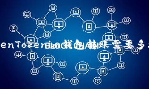 在区块链和加密货币的世界中，转账时效是一个备受关注的话题。在讨论“TokenTokenim钱包转账需要多久”时，我们需要考虑多个因素。以下是针对该主题的、相关关键词及内容大纲。

TokenTokenim钱包转账时间解析：您需要知道的所有关键因素