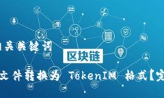 # 和相关关键词如何将文件转换为 TokenIM 格式?完