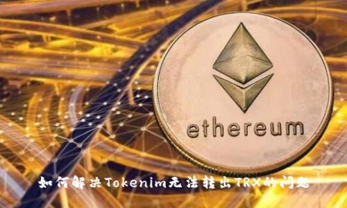 如何解决Tokenim无法转出TRX的问题