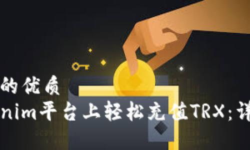 思考一个且的优质
如何在Tokenim平台上轻松充值TRX:详细步骤指南