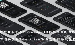 : 如何下载和使用TokentokenIM钱包进行冷钱包存储如