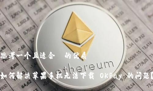 思考一个且适合  的优质

如何解决苹果手机无法下载 OKPay 的问题？