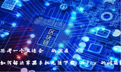 思考一个且适合  的优质

如何解决苹果手机无法下载 OKPay 的问题？