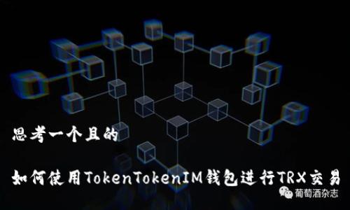 思考一个且的

如何使用TokenTokenIM钱包进行TRX交易