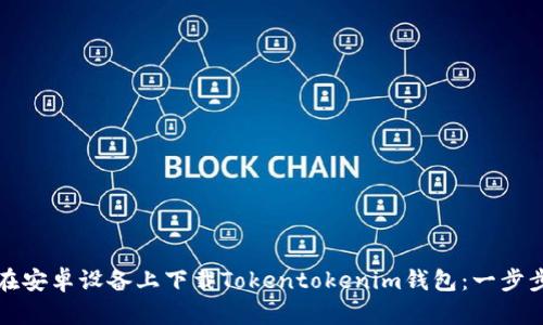 如何在安卓设备上下载Tokentokenim钱包：一步步指南