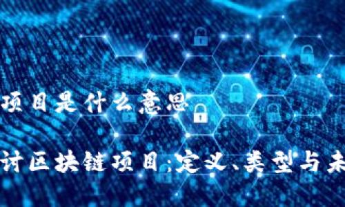 区块链项目是什么意思

深入探讨区块链项目：定义、类型与未来趋势