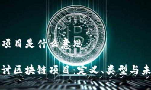 区块链项目是什么意思

深入探讨区块链项目：定义、类型与未来趋势