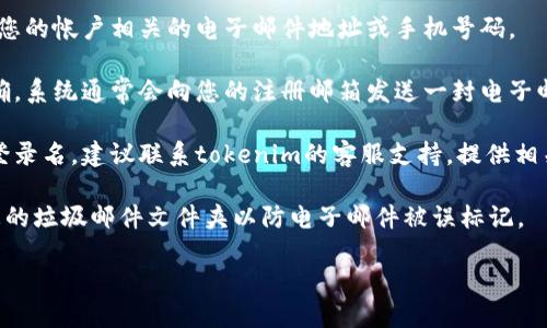 为了查询tokenim的登录名，您可以按照以下步骤进行：

1. **访问tokenim官方网站**：首先，打开您的浏览器，进入tokenim的官方网站。

2. **找到账户登录页面**：在主页上，查找“登录”或“账户”选项，点击进入登录页面。

3. **找回登录名选项**：在登录页面，通常会提供“忘记登录名”或“找回账号”等选项。点击该链接。

4. **输入注册信息**：根据提示，可能需要输入与您的帐户相关的电子邮件地址或手机号码。

5. **检查您的电子邮件**：如果您提供的信息正确，系统通常会向您的注册邮箱发送一封电子邮件，其中包含您的登录名或重置登录信息的指引。

6. **联系客服**：如果您无法通过以上步骤找回登录名，建议联系tokenim的客服支持，提供相关信息以获得帮助。

如果以上方法仍无法解决您的问题，请确保检查您的垃圾邮件文件夹以防电子邮件被误标记。

希望这能帮助您找到登录名。