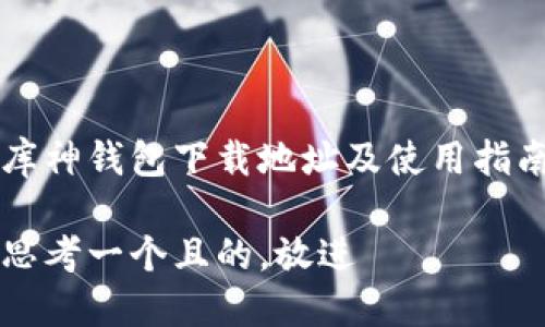 库神钱包下载地址及使用指南

思考一个且的，放进