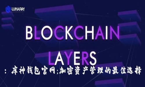 : 库神钱包官网：加密资产管理的最佳选择