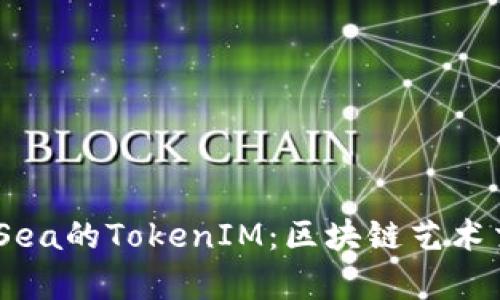 深入了解OpenSea的TokenIM：区块链艺术交易平台的未来