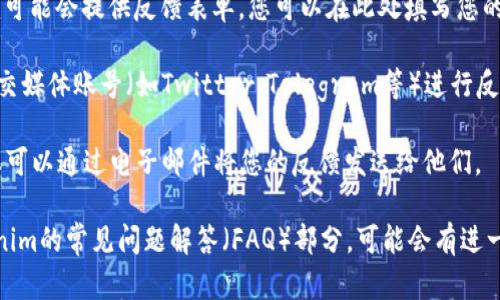 要在Tokenim平台上提供意见反馈，您可以按照以下步骤进行操作：

1. **访问Tokenim官网**：首先，打开Tokenim的官方网站。

2. **查找“联系我们”或“支持”页面**：通常，在网站的底部会有“联系我们”或“支持”链接，您可以通过这些链接找到相关的信息。

3. **填写反馈表单**：在“联系我们”页面，Tokenim可能会提供反馈表单，您可以在此处填写您的意见或建议。

4. **使用社交媒体**：您还可以通过Tokenim的社交媒体账号（如Twitter、Telegram等）进行反馈，通常企业会在社交媒体上积极响应用户的意见。

5. **发送邮件**：如果Tokenim提供了客服邮箱，您可以通过电子邮件将您的反馈发送给他们。

如果您在网站上找不到联系信息，建议您查看Tokenim的常见问题解答（FAQ）部分，可能会有进一步的指导信息。