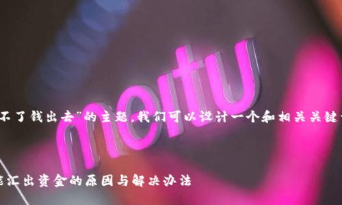 关于“tokenim汇不了钱出去”的主题，我们可以设计一个和相关关键词，以及内容大纲。



Tokenim平台不能汇出资金的原因与解决办法
