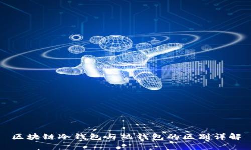 区块链冷钱包与热钱包的区别详解