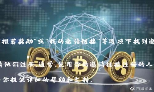 很高兴为你解答关于Tokenim的问题。Tokenim邀请链接通常可以在其官方网站或用户账户的个人设置中找到。以下是一些寻找Tokenim邀请链接的常规步骤：

确认你已注册账户
首先，确保你已经在Tokenim平台注册了账户。如果你还没有注册，可以访问Tokenim官方网站，按照提示进行注册。

登录你的账户
注册完成后，使用你注册的邮箱和密码登录到你的Tokenim账户。

找到邀请链接的部分
登录后，查看页面上的个人账户设置或相关链接，通常会在“邀请朋友”、“推荐奖励”或“我的邀请链接”等选项下找到邀请链接。如果界面不够直观，可以查看平台的帮助中心或常见问题部分。

复制邀请链接
找到邀请链接后，可以直接复制该链接并分享给你的朋友或其他人，邀请他们注册。通常，使用你的邀请链接注册的人会为你带来一定的奖励或优惠。

如果你仍旧无法找到邀请链接，建议联系Tokenim的客服团队，他们会为你提供详细的帮助和支持。