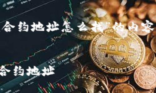 下面是关于“tokenim合约地址怎么找”的内容结构和部分详细信息。


如何找到TokenIm的合约地址