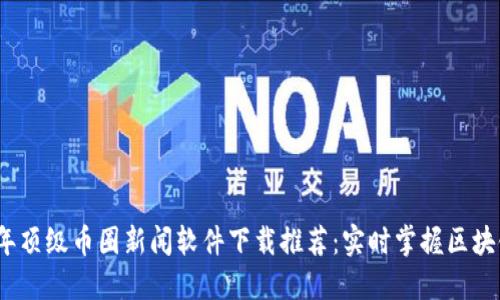 2023年顶级币圈新闻软件下载推荐：实时掌握区块链动态