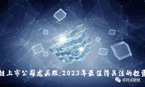 区块链上市公司龙头股：2023年最值得关注的投资机会