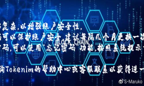 要修改Tokenim密码，您需要按照以下步骤进行操作。请注意，具体步骤可能会因平台更新而有所不同，但一般流程如下：

### Step 1: 登录到您的Tokenim账户
- 打开Tokenim官方网站，并输入您的用户名和当前密码进行登录。

### Step 2: 进入账户设置
- 登录成功后，找到通常位于右上角的“个人资料”或“账户设置”选项，点击进入。

### Step 3: 找到密码修改选项
- 在账户设置页面中，寻找“安全设置”或“更改密码”的链接，点击进入该部分。

### Step 4: 输入您的当前密码
- 按照提示，您需要先输入当前密码，以确保您有权限进行密码修改。

### Step 5: 输入新密码
- 接下来，输入您希望设置的新密码。确保密码足够复杂，通常可以结合字母、数字和特殊字符来提高安全性。

### Step 6: 确认新密码
- 重新输入新密码以确认。确保两次输入的密码完全一致，以避免因输入错误造成的问题。

### Step 7: 保存更改
- 输入完毕后，点击“保存”、“提交”或“确认”按钮，以保存您所做的更改。

### Step 8: 检查邮箱（如适用）
- 有些平台在修改密码后会发送确认邮件到您的注册邮箱，请检查邮件并按照指示完成确认，如有必要。

### Step 9: 登出并重新登录
- 修改完成后，为了确保新密码生效，建议您登出账号并使用新密码重新登录。

### 注意事项
- **密码复杂性**: 确保新密码足够复杂，以增强账户安全性。
- **定期更换密码**: 定期更换密码可以保护账户安全，建议每隔几个月更换一次。
- **安全提示**: 如果您忘记当前密码，可以使用“忘记密码”功能，按照系统提示重置密码。

如果在修改过程中遇到问题，建议查询Tokenim的帮助中心或客服联系以获得进一步支持。