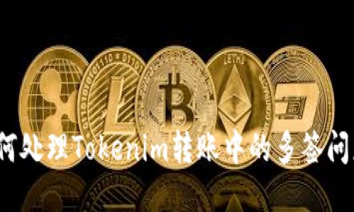 如何处理Tokenim转账中的多签问题？