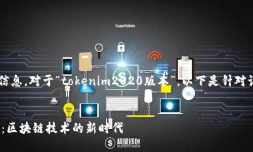 很高兴为您提供相关内容的信息。对于“tokenim2020版本”，以下是针对该主题的、关键词和内容大纲。


深入了解Tokenim2020版本：区块链技术的新时代