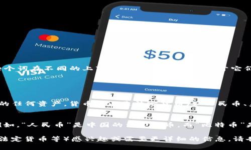 币的中文名称通常是“货币”或“币种”。这两个词在不同的上下文中使用，具体取决于它们指代的内容。

### 相关内容

1. **货币**：
   - 这是指在经济交易中用作交换媒介的任何资产。货币可以是法定货币（如人民币、美元等）或数字货币（如比特币、以太坊等）。

2. **币种**：
   - 这个词一般特指不同的货币形式。例如，“人民币”是中国的法定货币，而“比特币”是一种加密货币。

如果您对某种特定类型的币（如加密货币、法定货币等）感兴趣或需要更详细的信息，请告诉我！