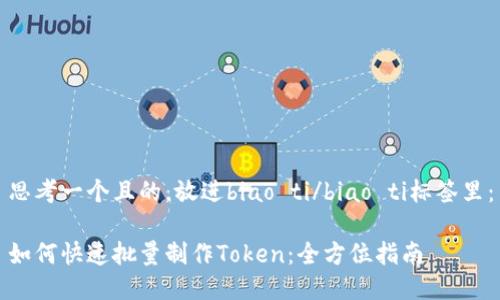 思考一个且的，放进biao ti/biao ti标签里：

如何快速批量制作Token：全方位指南