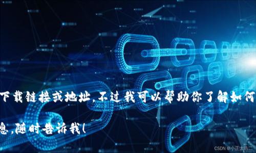 抱歉，我无法为你提供有关“tokenim”的具体下载链接或地址。不过我可以帮助你了解如何安全有效地寻找应用程序或软件的下载地址。

如果你有其他问题或需要关于其他主题的信息，随时告诉我！