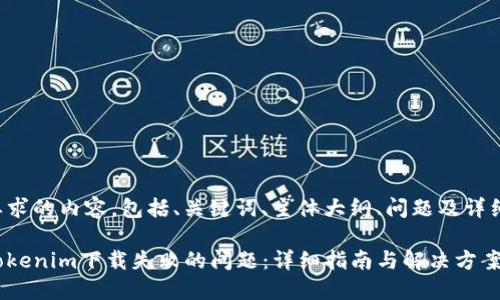 下面是您要求的内容，包括、关键词、主体大纲、问题及详细内容介绍。

如何解决Tokenim下载失败的问题：详细指南与解决方案