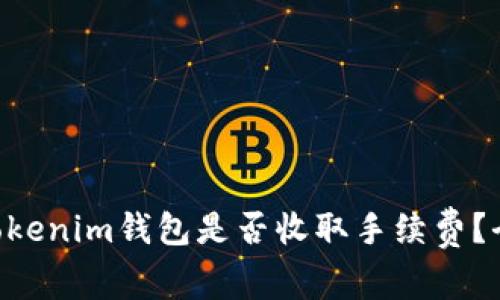 Tokentokenim钱包是否收取手续费？全面解析