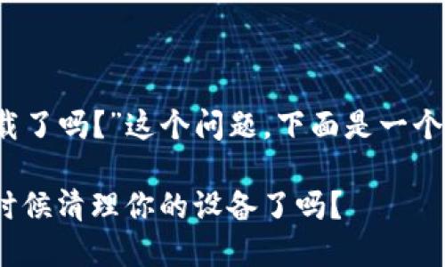 关于“tokenim 1.0可以卸载了吗？”这个问题，下面是一个的、相关关键词和内容大纲。

Tokenim 1.0卸载指南：是时候清理你的设备了吗？