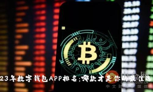 2023年数字钱包APP排名：哪款才是你的最佳选择？