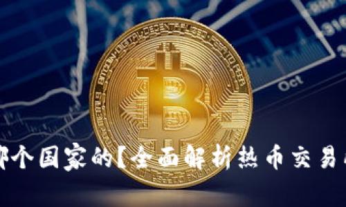 热币交易所是哪个国家的？全面解析热币交易所的背景与影响