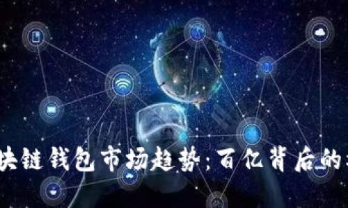 2023年区块链钱包市场趋势：百亿背后的机遇与挑战