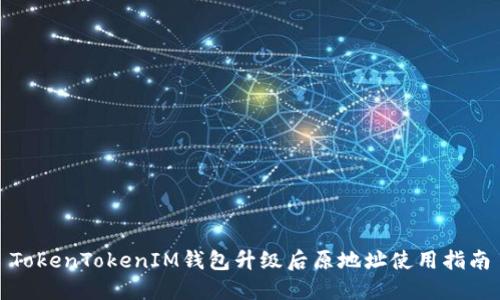 TokenTokenIM钱包升级后原地址使用指南